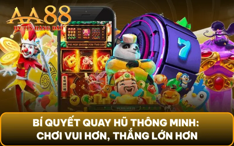 Bí quyết quay hũ thông minh: Chơi vui hơn, thắng lớn hơn