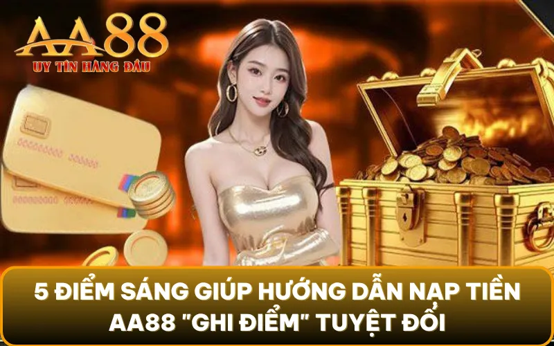 5 điểm sáng giúp hướng dẫn nạp tiền AA88 "ghi điểm" tuyệt đối