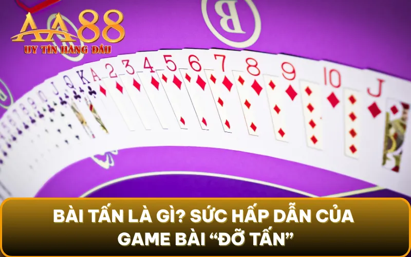 Bài Tấn là gì? Sức hấp dẫn của game bài “đỡ tấn”