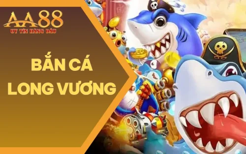 Bắn Cá Long Vương AA88 - Giải Trí Cực Đã Trải Nghiệm Cực Căng