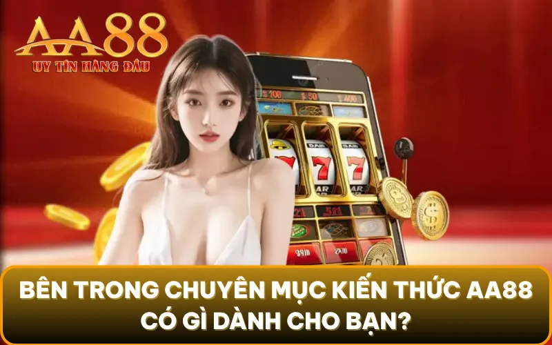 Bên trong chuyên mục kiến thức AA88 có gì dành cho bạn?