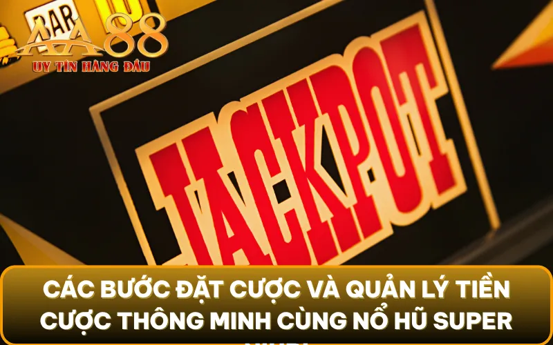 Các bước đặt cược và quản lý tiền cược thông minh cùng nổ hũ Super Niubi