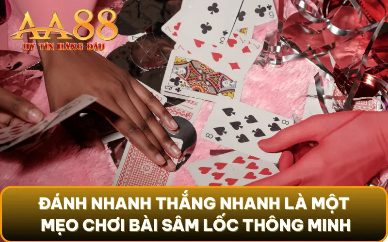 Đánh nhanh thắng nhanh là một mẹo chơi bài sâm lốc thông minh