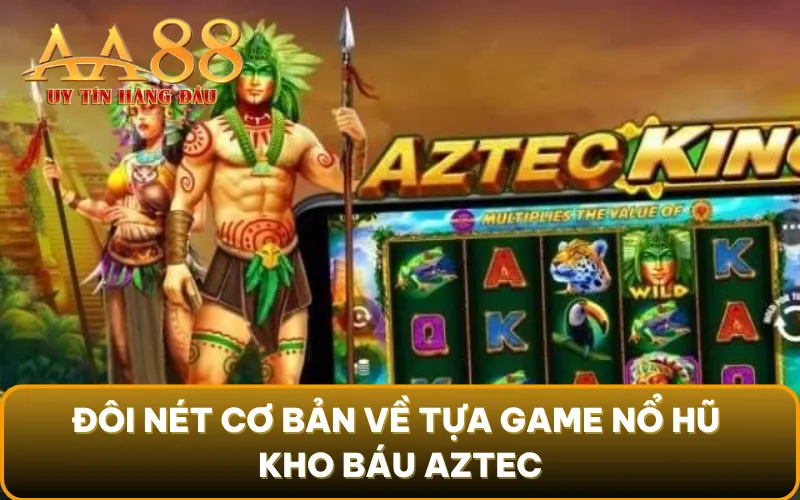 Đôi nét cơ bản về tựa game nổ hũ kho báu Aztec