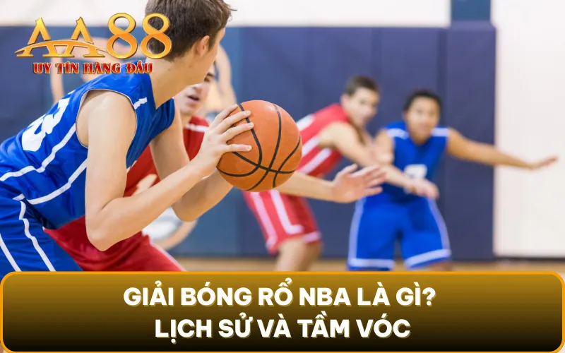 Giải bóng rổ NBA là gì? Lịch sử và tầm vóc