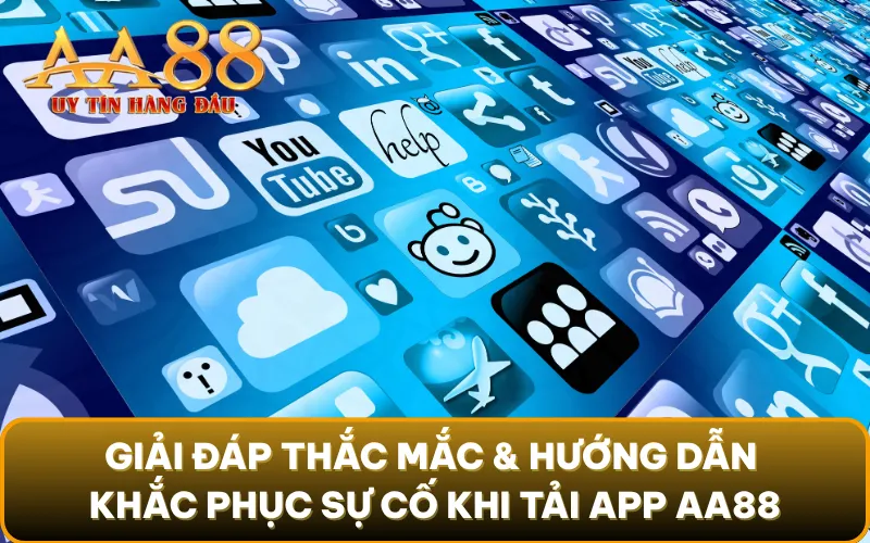 Giải đáp thắc mắc & hướng dẫn khắc phục sự cố khi tải app AA88