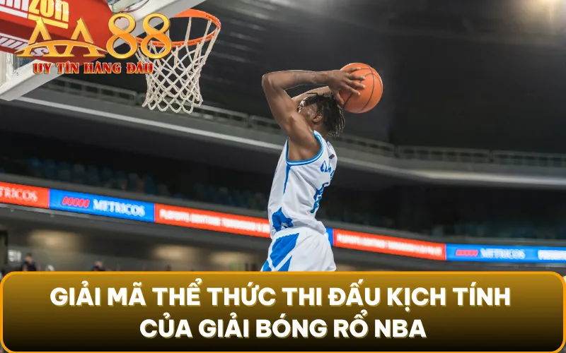Giải mã thể thức thi đấu kịch tính của giải bóng rổ NBA