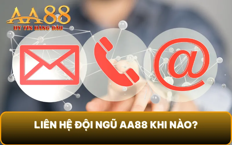 Liên hệ đội ngũ AA88 khi nào?