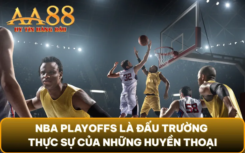 NBA Playoffs là đấu trường thực sự của những huyền thoại