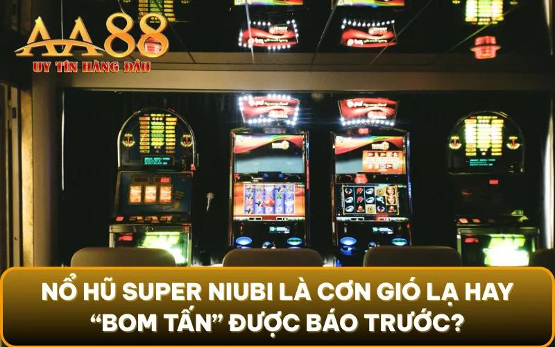 Nổ Hũ Super Niubi là cơn gió lạ hay “bom tấn” được báo trước?