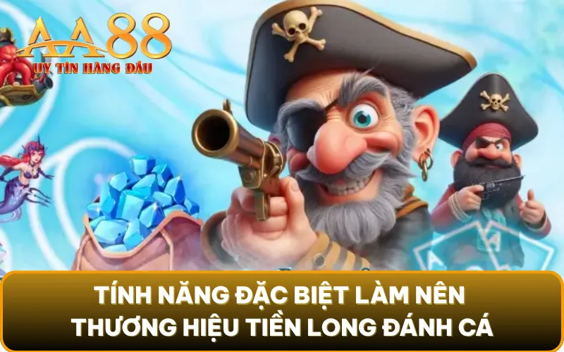 Tính năng đặc biệt làm nên thương hiệu Tiền Long Đánh Cá