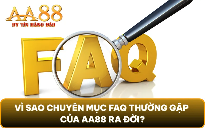 Vì sao chuyên mục FAQ thường gặp của AA88 ra đời?